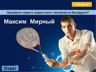 Спорт 3 Ответ Назовите самого известного теннисиста Беларуси? Максим Мирный 
