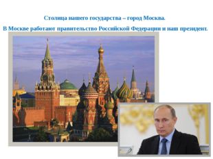 Столица нашего государства – город Москва. В Москве работают правительство Ро