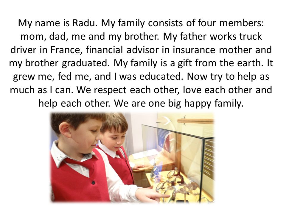My name is Radu. My family consists of four members: mom, dad, me and my brother.